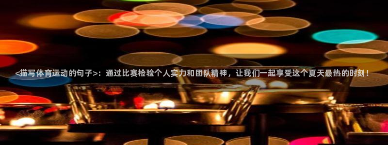 yy易游官网下载招商电话是多少啊：<描写体育运动的句
