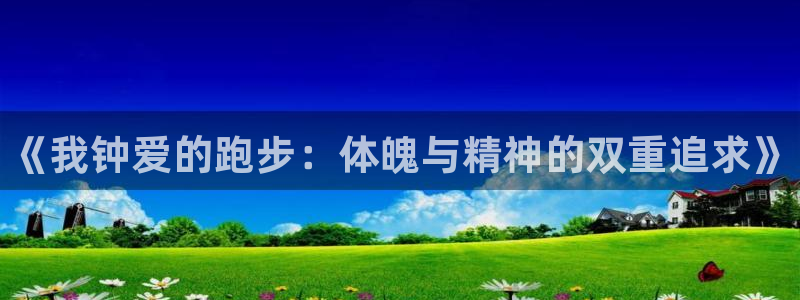 yy易游官网下载招商电话号码查询：《我钟爱的跑步：体魄与精神