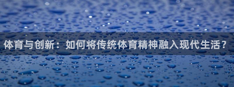 yy易游官网下载招商电话号码：体育与创新：如何将传统体育精神