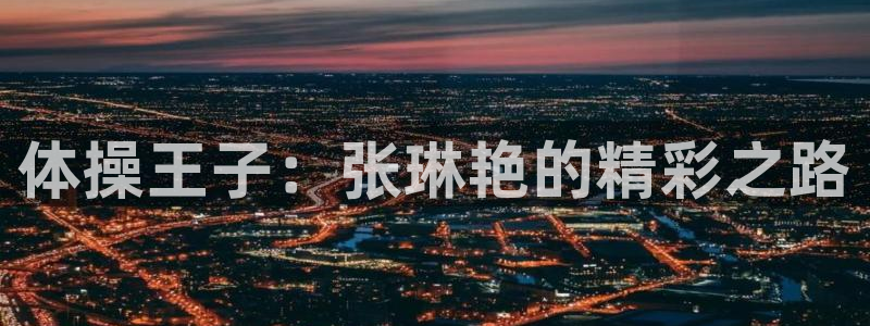 yy易游官网下载招商电话是多少：体操王子：张琳艳的精彩之路