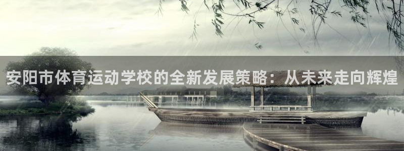 yy易游官网下载联系电话：安阳市体育运动学校的全新发展策略：