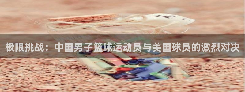 yy易游官方正版app五金厂：极限挑战：中国男子篮球