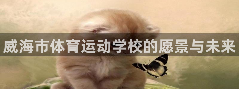 yy易游官网下载招商电话地址：威海市体育运动学校的愿