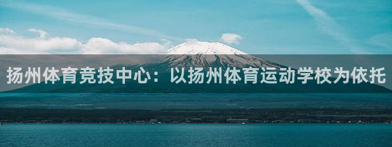yy易游官网下载平台APP：扬州体育竞技中心：以扬州