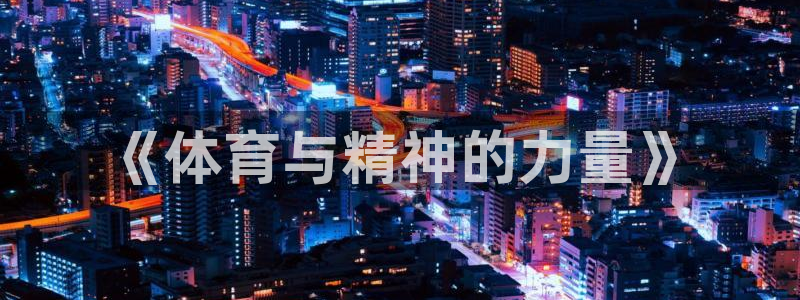 yy易游官网下载招商电话：《体育与精神的力量》