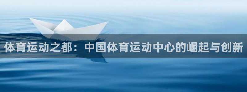  yy易游体育怎么样知乎：体育运动之都：中国体育运动中心的崛起