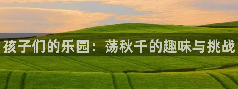  yy易游体育电竞：孩子们的乐园：荡秋千的趣味与挑战