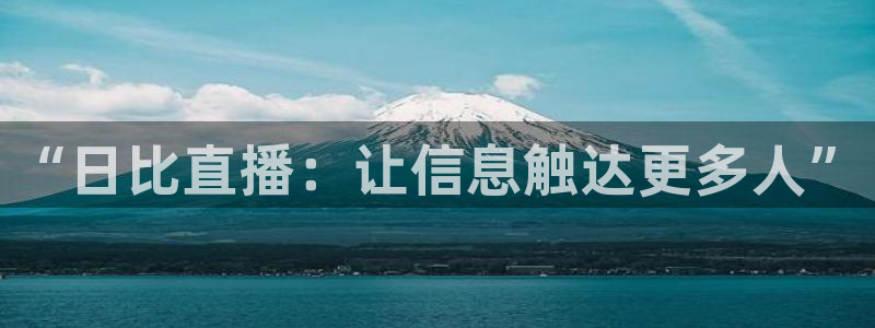 857视频直播nba：“日比直播：让信息触达更多人”